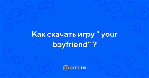 Как пройти игру "Your Boyfriend": секретные способы, советы и хитрости